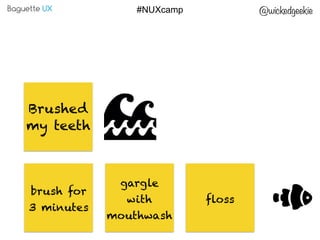 Baguette UX @wickedgeekie#NUXcamp
Brushed
my teeth
brush for
3 minutes
gargle
with
mouthwash
floss
 