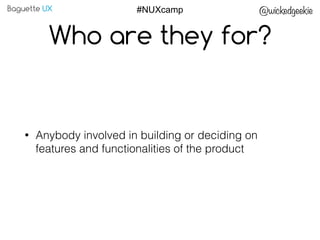 Baguette UX @wickedgeekie#NUXcamp
Who are they for?
• Anybody involved in building or deciding on
features and functionali...