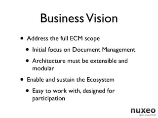 Business Vision
• Address the full ECM scope
 • Initial focus on Document Management
 • Architecture must be extensible and
    modular
• Enable and sustain the Ecosystem
 • Easy to work with, designed for
    participation
 