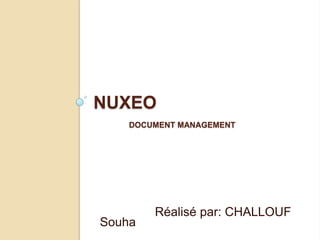 NUXEO
    DOCUMENT MANAGEMENT




        Réalisé par: CHALLOUF
Souha
 