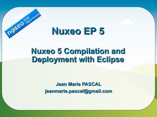 Nuxeo EP 5

Nuxeo 5 Compilation and
Deployment with Eclipse


       Jean Marie PASCAL
   jeanmarie.pascal@gmail.com