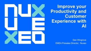 Improve your
Productivity and
Customer
Experience with
AI
Dan Wingrove
EMEA Presales Director, Nuxeo
 