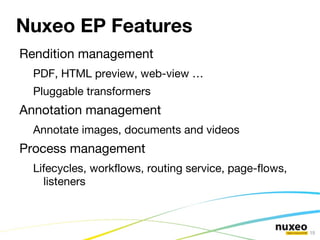 Nuxeo Enterprise Platform Analyst Review of Nuxeo EP: Nuxeo EP will help organizations to build ECM applications to enable them to manage growing volumes of content and ensure that they are compliant. This solution will benefit organizations that have a need for transactional or content-centric processes. Ovum – Technology Audit of Nuxeo EP - 2010 