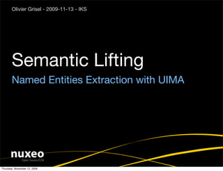 Olivier Grisel - 2009-11-13 - IKS




       Semantic Lifting
       Named Entities Extraction with UIMA




Thursday, November 12, 2009
 
