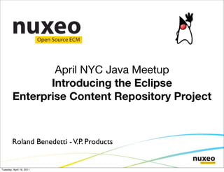 April NYC Java Meetup
               Introducing the Eclipse
        Enterprise Content Repository Project



        Roland Benedetti - V.P. Products


Tuesday, April 19, 2011
 