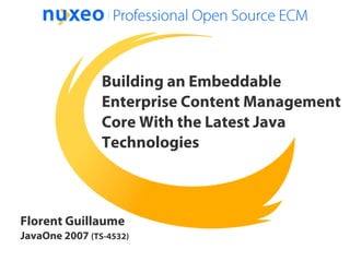 Building an Embeddable
                Enterprise Content Management
                Core With the Latest Java
                Technologies



Florent Guillaume
JavaOne 2007 (TS-4532)