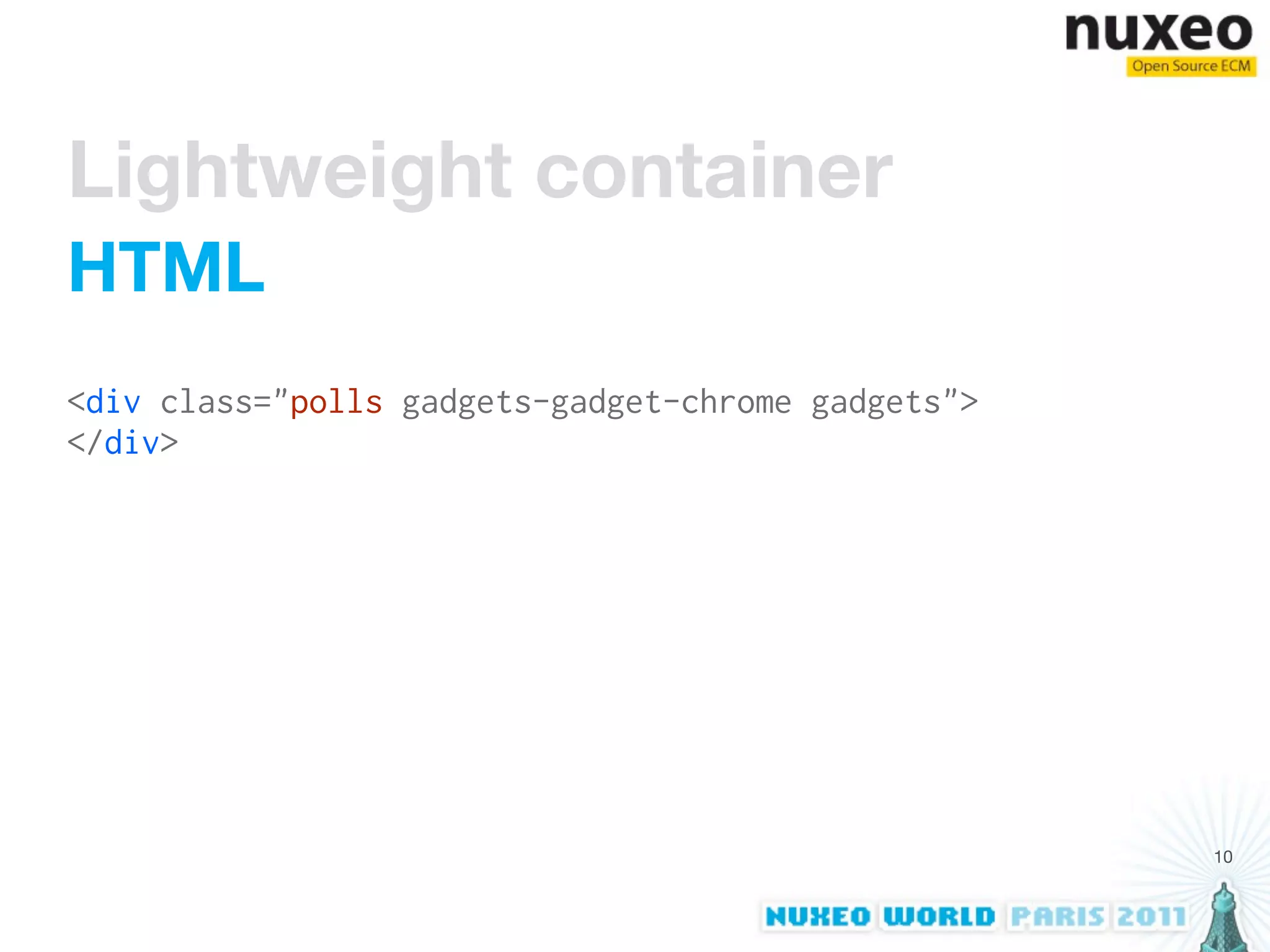 Lightweight container
HTML
<div class="polls gadgets-gadget-chrome gadgets">
</div>




                                                    10
 