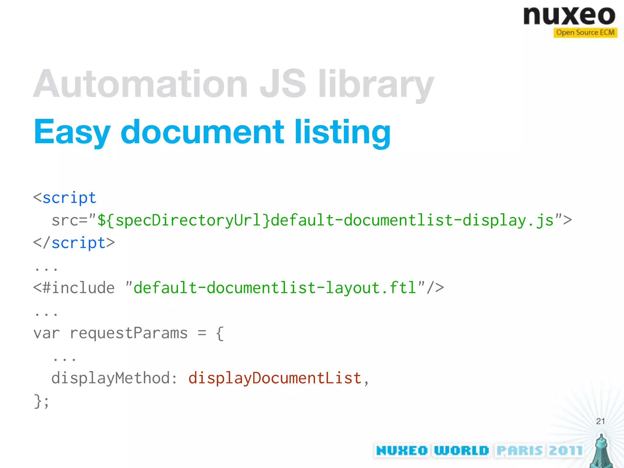 Automation JS library
Easy document listing
<script
   src="${specDirectoryUrl}default-documentlist-display.js">
</script>
...
<#include "default-documentlist-layout.ftl"/>
...
var requestParams = {
   ...
   displayMethod: displayDocumentList,
};
                                                               21
 