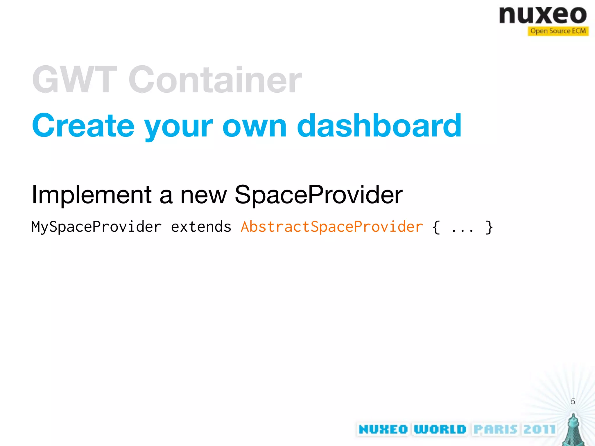 GWT Container
Create your own dashboard

Implement a new SpaceProvider
MySpaceProvider extends AbstractSpaceProvider { ... }




                                                        5
 