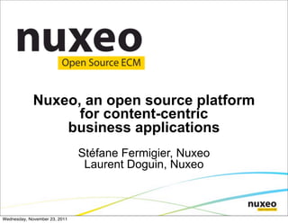 Nuxeo, an open source platform
                   for content-centric
                 business applications
                               Stéfane Fermigier, Nuxeo
                                Laurent Doguin, Nuxeo



Wednesday, November 23, 2011
 