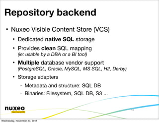 Repository backend
      Nuxeo Visible Content Store (VCS)
           Dedicated native SQL storage
           Provides ...