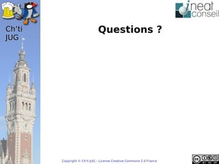 ’t                         Questions ?
JUG




        Copyright © Ch'ti JUG – License Creative Commons 2.0 France
 