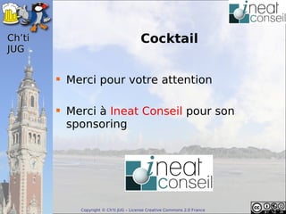 ’t                                   Cocktail
JUG


         Merci pour votre attention

         Merci à Ineat Conseil pour son
          sponsoring




            Copyright © Ch'ti JUG – License Creative Commons 2.0 France
 