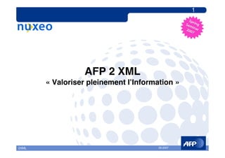 1




                  AFP 2 XML
       « Valoriser pleinement l’Information »




                                       06-2007
2XML