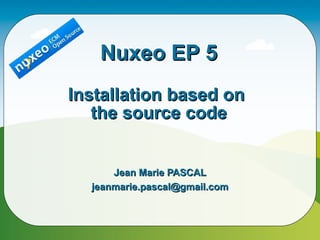 Nuxeo EP 5
Installation based on
   the source code


      Jean Marie PASCAL
  jeanmarie.pascal@gmail.com