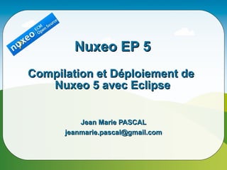Nuxeo EP 5
Compilation et Déploiement de
   Nuxeo 5 avec Eclipse


          Jean Marie PASCAL
      jeanmarie.pascal@gmail.com