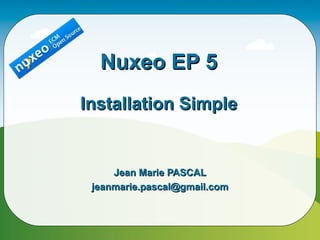Nuxeo EP 5
Installation Simple


     Jean Marie PASCAL
 jeanmarie.pascal@gmail.com