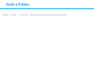 Grab a Folder
Folder folder = (Folder) session.getObjectByPath(somePath);
 