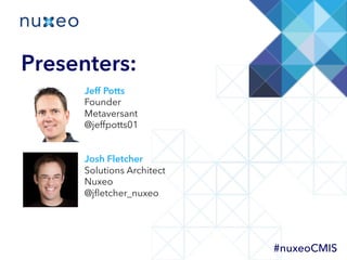 Jeff Potts
Founder
Metaversant
@jeffpotts01
Josh Fletcher
Solutions Architect
Nuxeo
@jﬂetcher_nuxeo
Presenters:
#nuxeoCMIS
 
