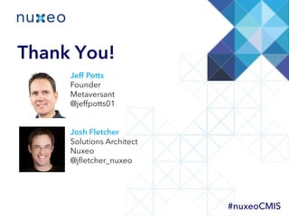 Thank You!
Jeff Potts
Founder
Metaversant
@jeffpotts01
Josh Fletcher
Solutions Architect
Nuxeo
@jﬂetcher_nuxeo
#nuxeoCMIS
 
