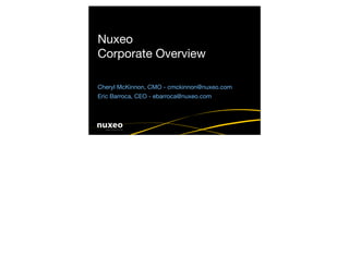 Nuxeo
Corporate Overview

Cheryl McKinnon, CMO - cmckinnon@nuxeo.com
Eric Barroca, CEO - ebarroca@nuxeo.com
 