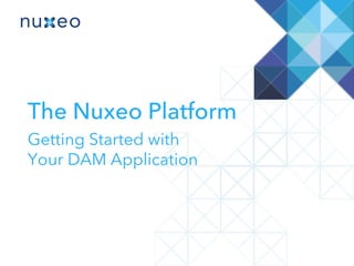 The Nuxeo Platform
Getting Started with Your DAM Application
 