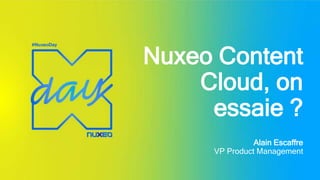 Nuxeo Content
Cloud, on
essaie ?
Alain Escaffre
VP Product Management
 