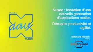 Nuxeo : fondation d’une
nouvelle génération
d’applications métier.
Décuplez productivité et
agilité.
Stéphane Marcon
CTO
 