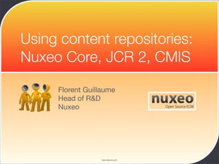 Using content repositories:
Nuxeo Core, JCR 2, CMIS

     Florent Guillaume
     Head of R&D
     Nuxeo




                  www.devoxx.com
 