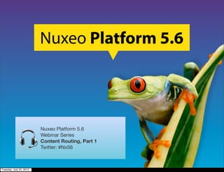 Nuxeo Platform 5.6




                         Nuxeo Platform 5.6
                         Webinar Series
                         Content Routing, Part 1
                         Twitter: #Nx56



Tuesday, July 24, 2012
 