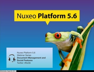 Nuxeo Platform 5.6



                             Nuxeo Platform 5.6
                             Webinar Series
                             Document Management and
                             Social Features
                             Twitter: #Nx56


Wednesday, August 29, 2012
 