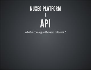 NUXEO PLATFORM
&

API

what is coming in the next releases ?

 