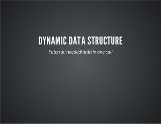 DYNAMIC DATA STRUCTURE
Fetch all needed data in one call

 