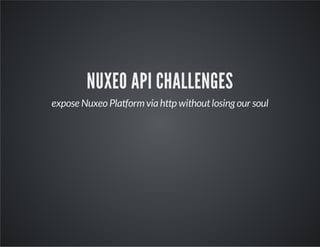 NUXEO API CHALLENGES
expose Nuxeo Platform via http without losing our soul

 
