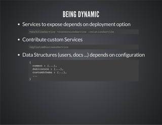 BEING DYNAMIC
Services to expose depends on deployment option
+oklwevc +ovrinevc -eainevc
wrfoSrie cnesoSrie rltoSrie

Contribute custom Services
+yutmuiesevc
mCsoBsnsSrie

Data Structures (users, docs ...) depends on configuration
{
cmo :{.}
omn
..,
dbicr :{.}
ulnoe
..,
csoShm :{.}
utmcea
..,
..
.
}

 