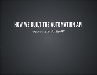 HOW WE BUILT THE AUTOMATION API
expose a dynamic http API

 