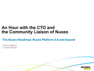 An Hour with the CTO and
the Community Liaison of Nuxeo
The Nuxeo Roadmap: Nuxeo Platform 5.6 and beyond
Thierry Delprat
Laurent Doguin




                                                   1
 