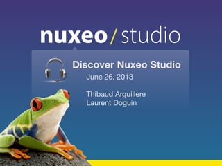studio
June 26, 2013
Thibaud Arguillere
Laurent Doguin
Discover Nuxeo Studio
 
