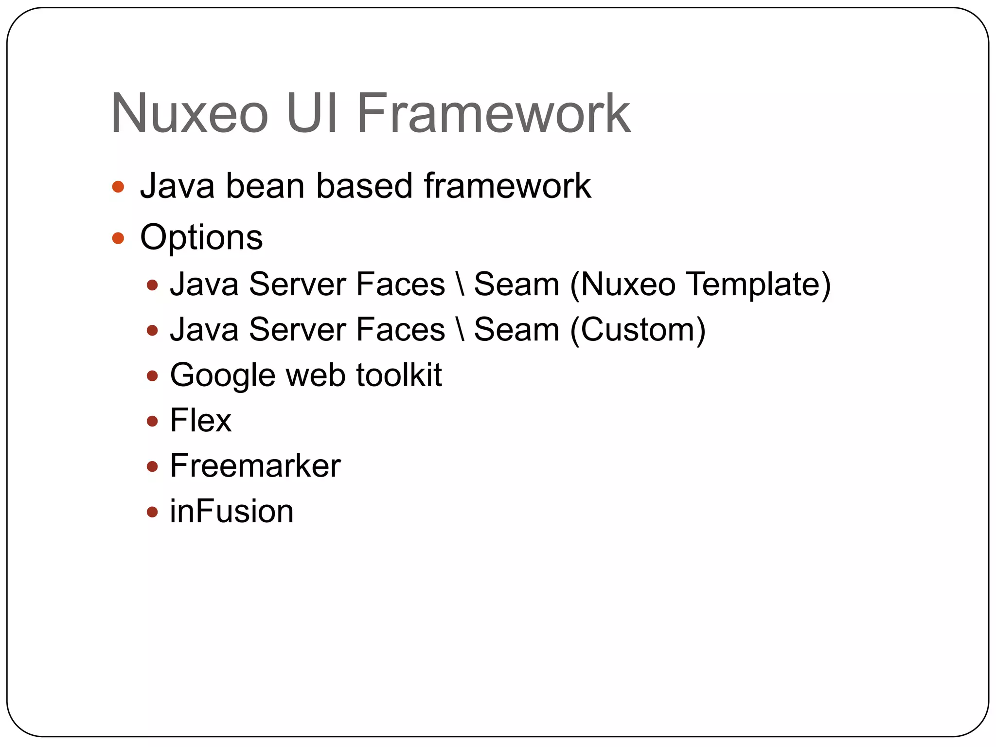 Nuxeo UI Framework
 Java bean based framework
 Options
   Java Server Faces  Seam (Nuxeo Template)
   Java Server Faces  Seam (Custom)
   Google web toolkit
   Flex
   Freemarker
   inFusion
 