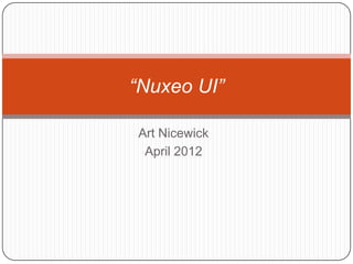 “Nuxeo UI”

Art Nicewick
 April 2012
 