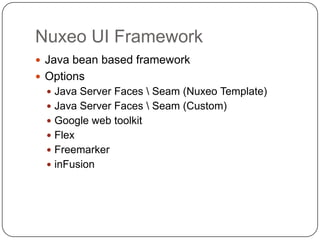 Nuxeo UI Framework
 Java bean based framework
 Options
   Java Server Faces  Seam (Nuxeo Template)
   Java Server Faces  Seam (Custom)
   Google web toolkit
   Flex
   Freemarker
   inFusion
 