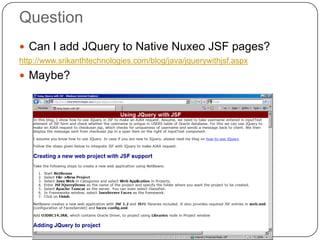 Question
 Can I add JQuery to Native Nuxeo JSF pages?
http://www.srikanthtechnologies.com/blog/java/jquerywithjsf.aspx
 Maybe?
 