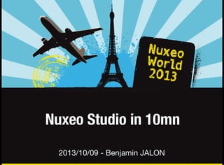 Nuxeo Studio in 10mn
2013/10/09 - Benjamin JALON

 