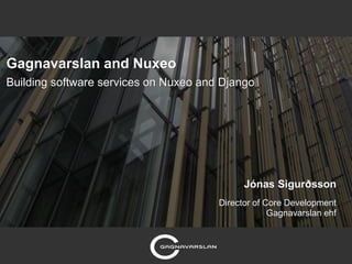 Gagnavarslan and Nuxeo
Building software services on Nuxeo and Django




                                             Jónas Sigurðsson
                                       Director of Core Development
                                                    Gagnavarslan ehf
 