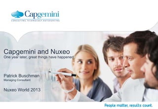 Capgemini and Nuxeo
One year later, great things have happened

Patrick Buschman
Managing Consultant

Nuxeo World 2013

 