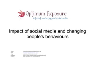 Impact of social media and changing
        people's behaviours

Email:      charlotte@optimumexposure.co.uk
Web:        www.optimumexposure.co.uk
Blog:       www.charlottebritton.co.uk
LinkedIn:   http://www.linkedin.com/in/charlottebritton
Twitter:    http://twitter.com/charlottebritto
 