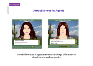 Attractiveness in Agents




Small differences in appearance make a huge differences in
               attractiveness and persuasion
 