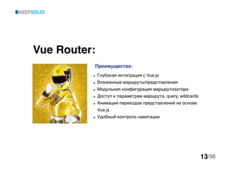 Vue Router:
● Глубокая интеграция с Vue.js
● Вложенные маршруты/представления
● Модульная конфигурация маршрутизатора
● До...