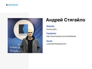 Андрей Стягайло
Website:
Coming soon...
Facebook:
https://www.facebook.com/AndriiStiahailo
Email:
a.stiahailo@keepsolid.com
 