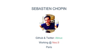 SEBASTIEN CHOPIN
Github & Twitter: Atinux
Working @ Neo.9
Paris
 